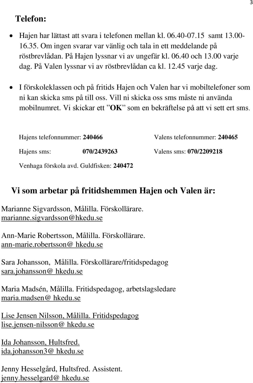 Vill ni skicka oss sms måste ni använda mobilnumret. Vi skickar ett OK som en bekräftelse på att vi sett ert sms.