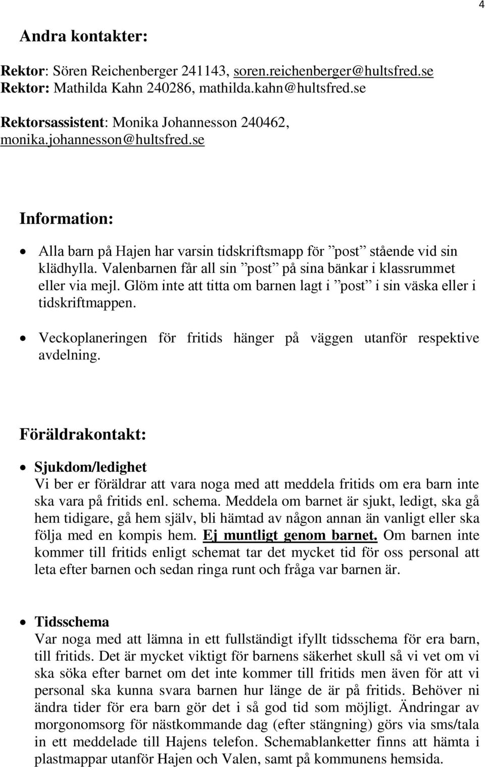 Glöm inte att titta om barnen lagt i post i sin väska eller i tidskriftmappen. Veckoplaneringen för fritids hänger på väggen utanför respektive avdelning.