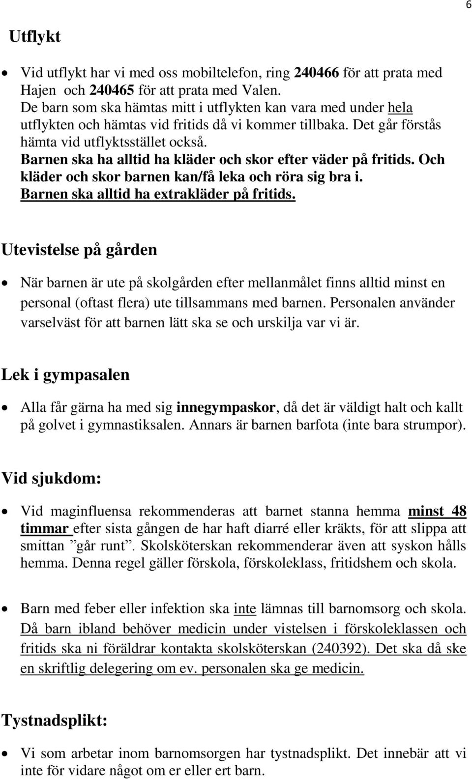 Barnen ska ha alltid ha kläder och skor efter väder på fritids. Och kläder och skor barnen kan/få leka och röra sig bra i. Barnen ska alltid ha extrakläder på fritids.