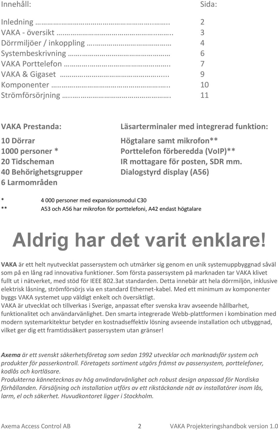 40 Behörighetsgrupper Dialogstyrd display (A56) 6 Larmområden * 4 000 personer med expansionsmodul C30 ** A53 och A56 har mikrofon för porttelefoni, A42 endast högtalare Aldrig har det varit enklare!