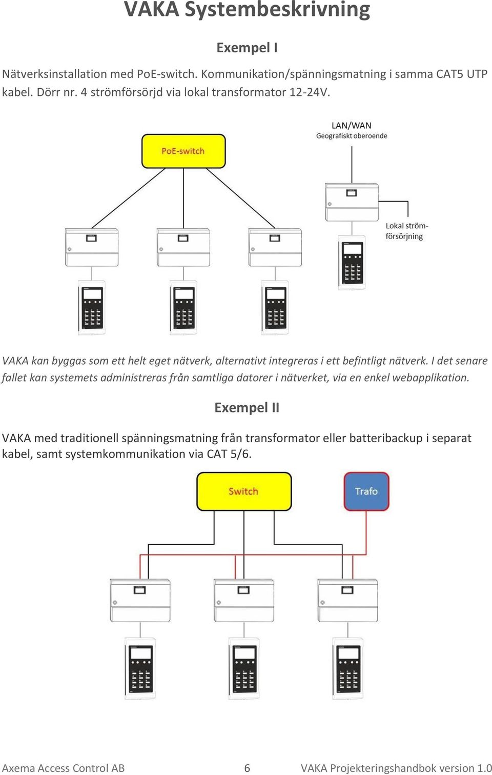 I det senare fallet kan systemets administreras från samtliga datorer i nätverket, via en enkel webapplikation.