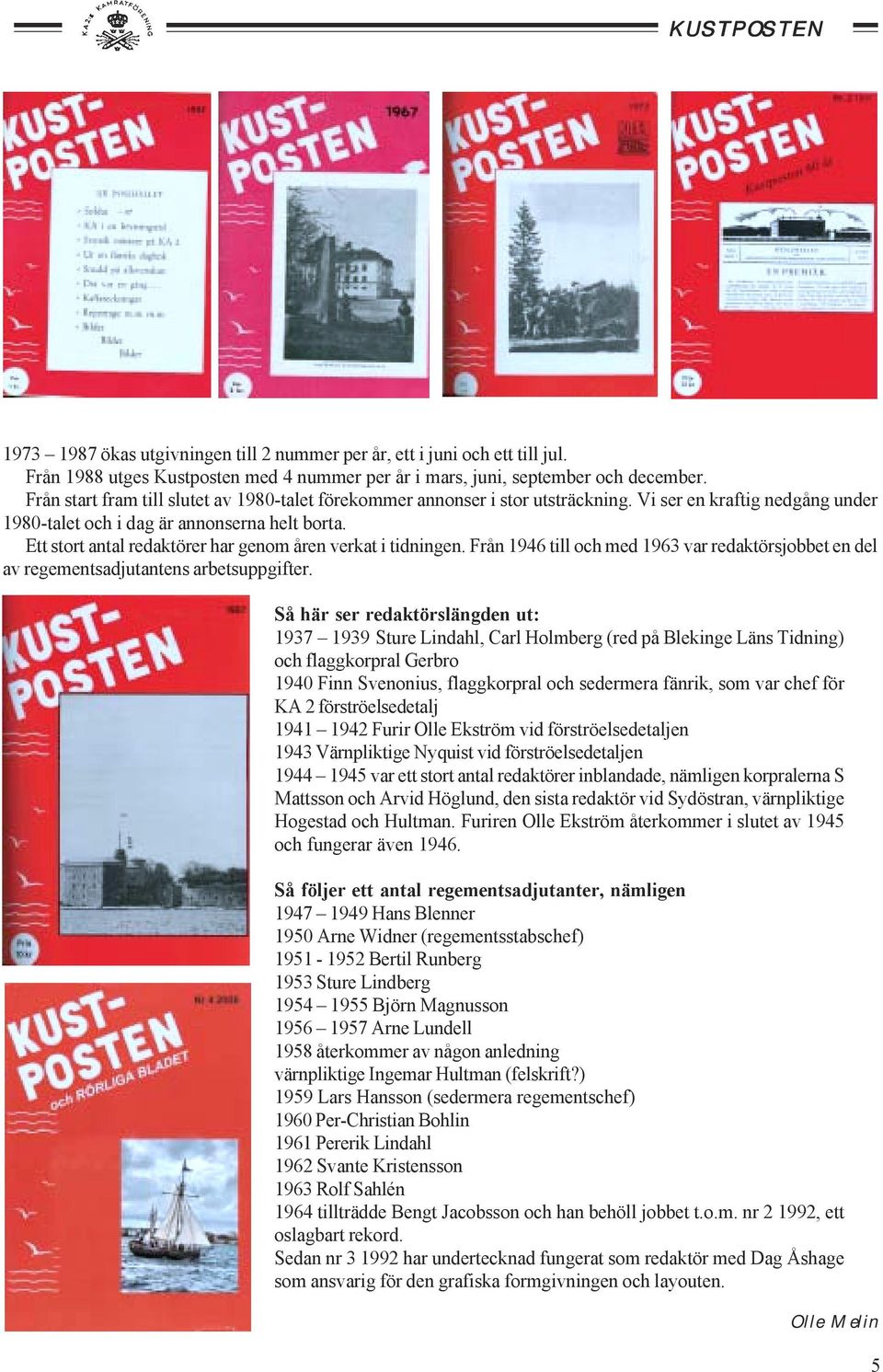 Ett stort antal redaktörer har genom åren verkat i tidningen. Från 1946 till och med 1963 var redaktörsjobbet en del av regementsadjutantens arbetsuppgifter.