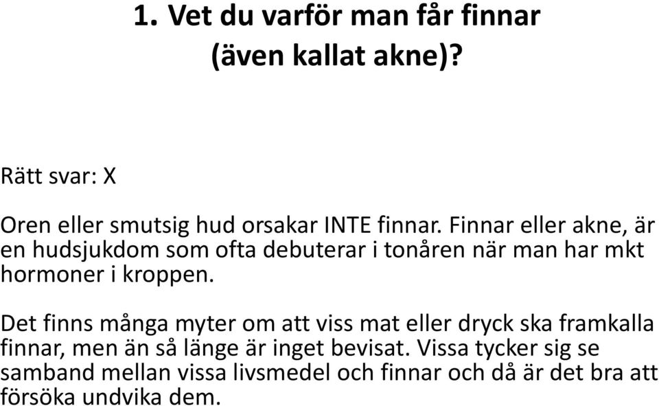 Finnar eller akne, är en hudsjukdom som ofta debuterar i tonåren när man har mkt hormoner i kroppen.