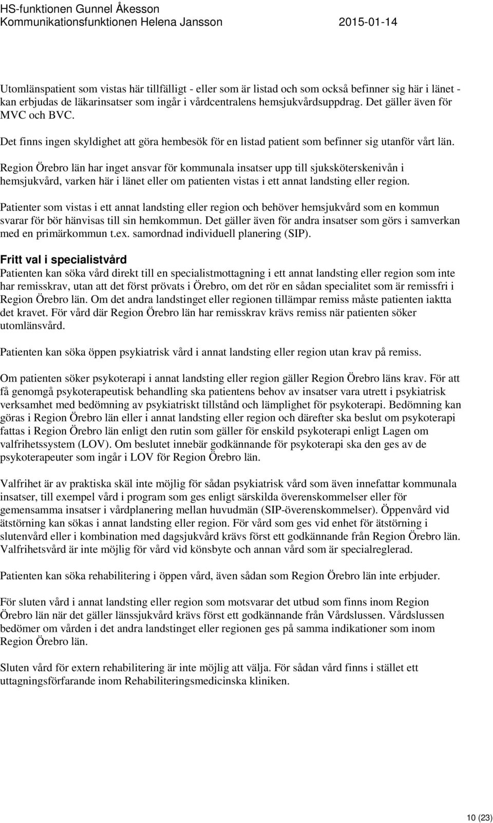 Region Örebro län har inget ansvar för kommunala insatser upp till sjuksköterskenivån i hemsjukvård, varken här i länet eller om patienten vistas i ett annat landsting eller region.