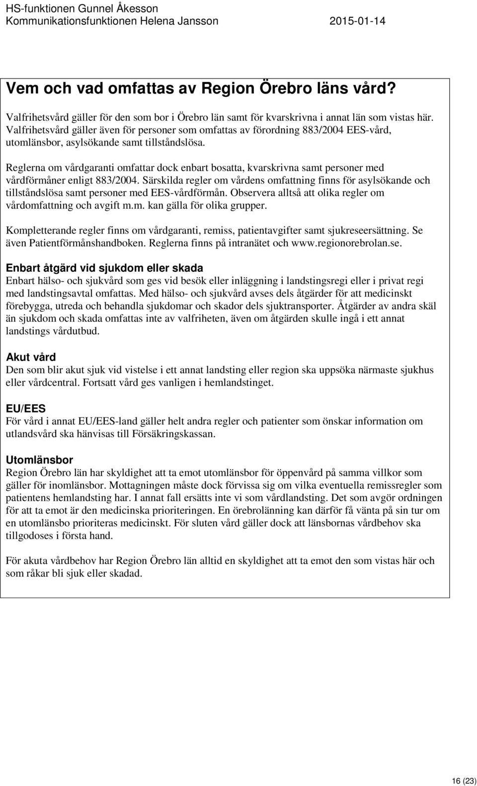 Reglerna om vårdgaranti omfattar dock enbart bosatta, kvarskrivna samt personer med vårdförmåner enligt 883/2004.