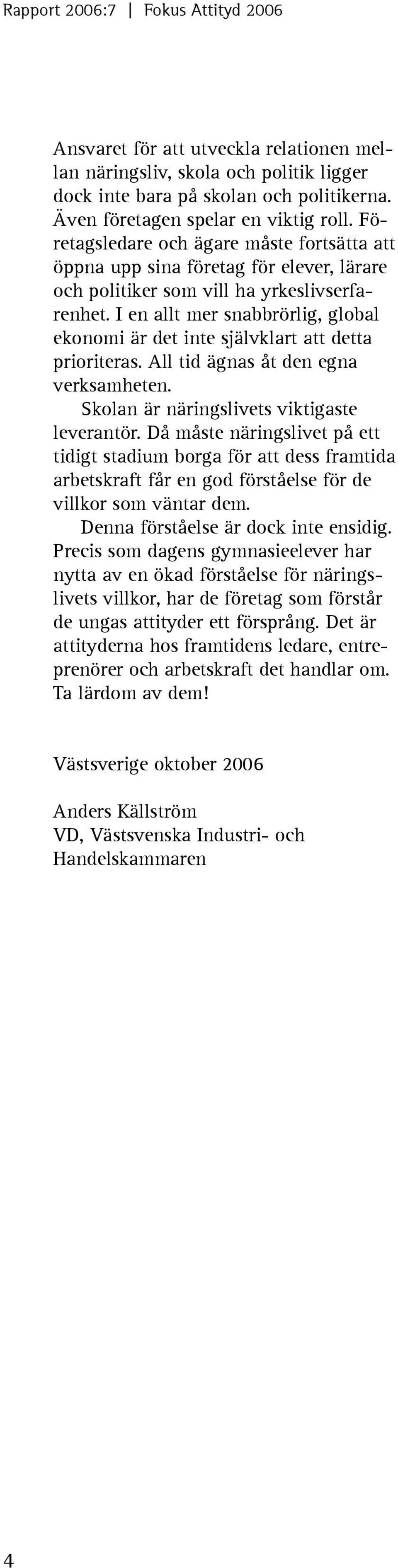 I en allt mer snabbrörlig, global ekonomi är det inte självklart att detta prioriteras. All tid ägnas åt den egna verksamheten. Skolan är näringslivets viktigaste leverantör.