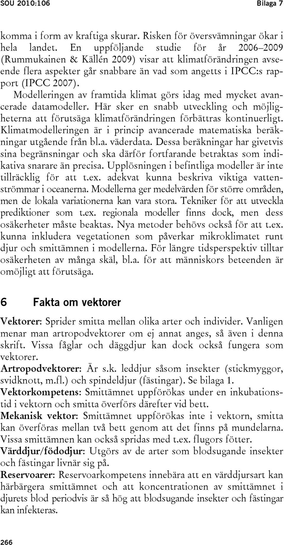 Modelleringen av framtida klimat görs idag med mycket avancerade datamodeller. Här sker en snabb utveckling och möjligheterna att förutsäga klimatförändringen förbättras kontinuerligt.