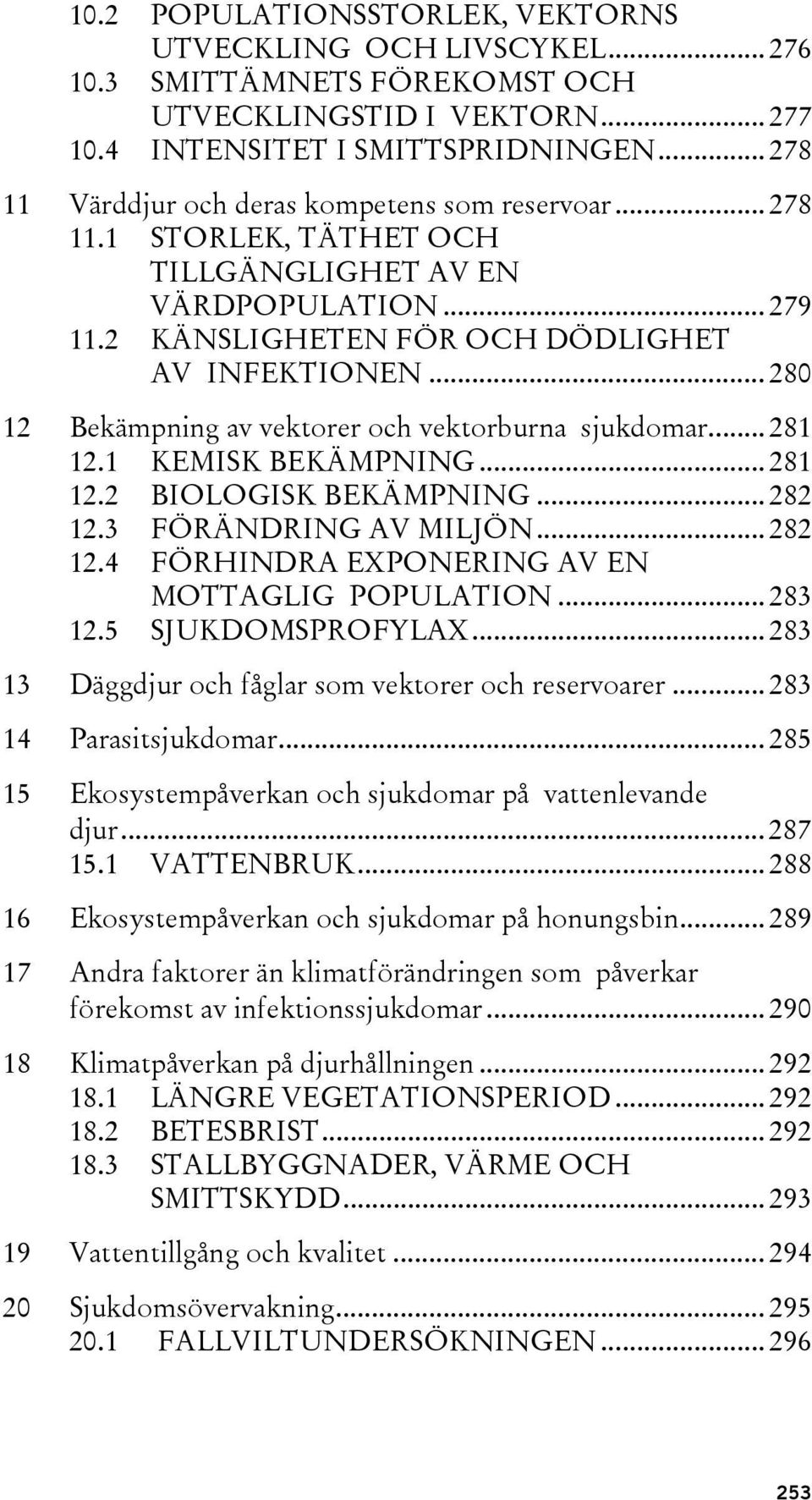 .. 280 12 Bekämpning av vektorer och vektorburna sjukdomar... 281 12.1 KEMISK BEKÄMPNING... 281 12.2 BIOLOGISK BEKÄMPNING... 282 12.3 FÖRÄNDRING AV MILJÖN... 282 12.4 FÖRHINDRA EXPONERING AV EN MOTTAGLIG POPULATION.