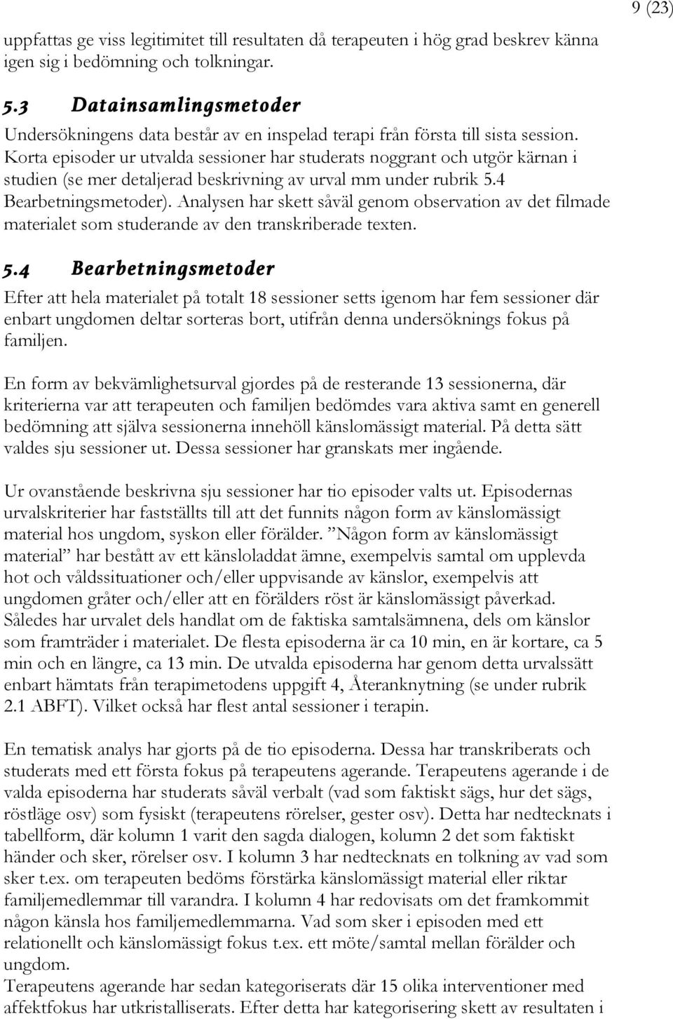 Korta episoder ur utvalda sessioner har studerats noggrant och utgör kärnan i studien (se mer detaljerad beskrivning av urval mm under rubrik 5.4 Bearbetningsmetoder).