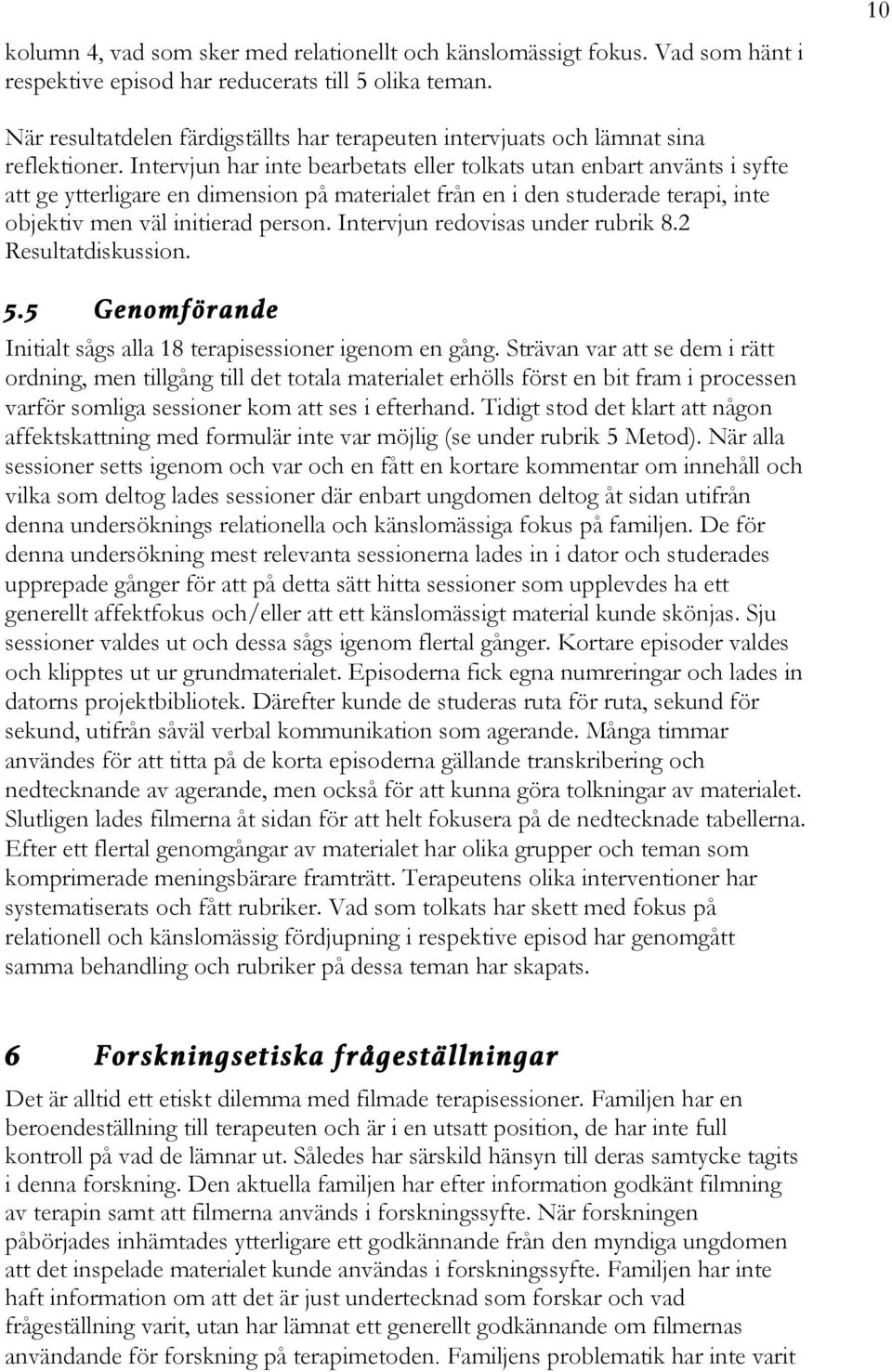 Intervjun har inte bearbetats eller tolkats utan enbart använts i syfte att ge ytterligare en dimension på materialet från en i den studerade terapi, inte objektiv men väl initierad person.