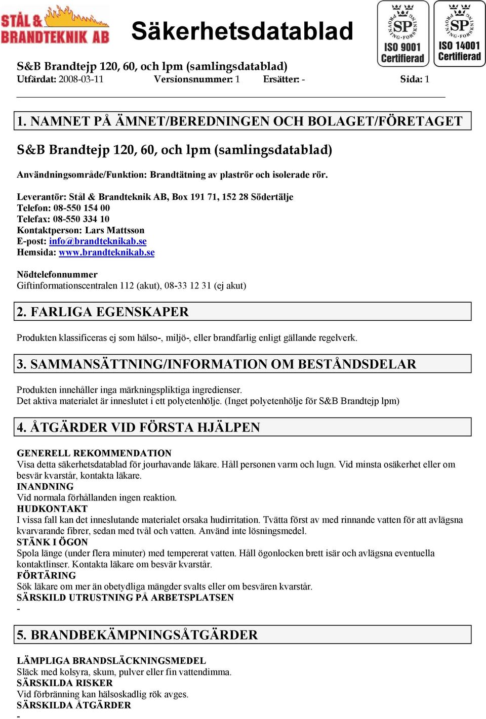 Leverantör: Stål & Brandteknik AB, Box 191 71, 152 28 Södertälje Telefon: 08550 154 00 Telefax: 08550 334 10 Kontaktperson: Lars Mattsson Epost: info@brandteknikab.