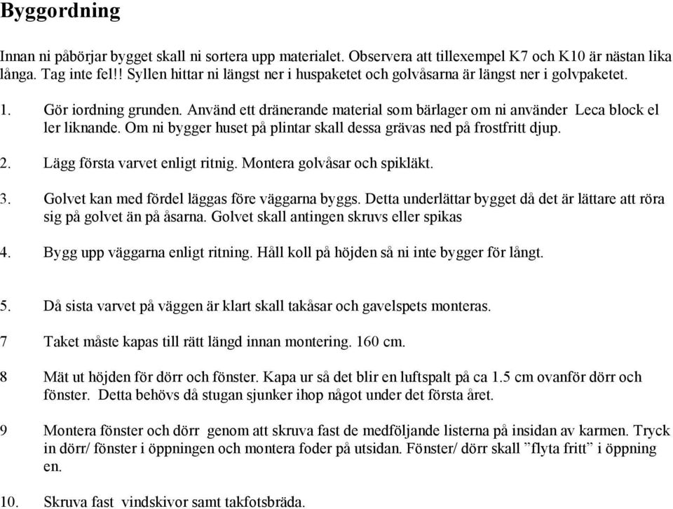 Om ni bygger huset på plintar skall dessa grävas ned på frostfritt djup. 2. Lägg första varvet enligt ritnig. Montera golvåsar och spikläkt. 3. Golvet kan med fördel läggas före väggarna byggs.