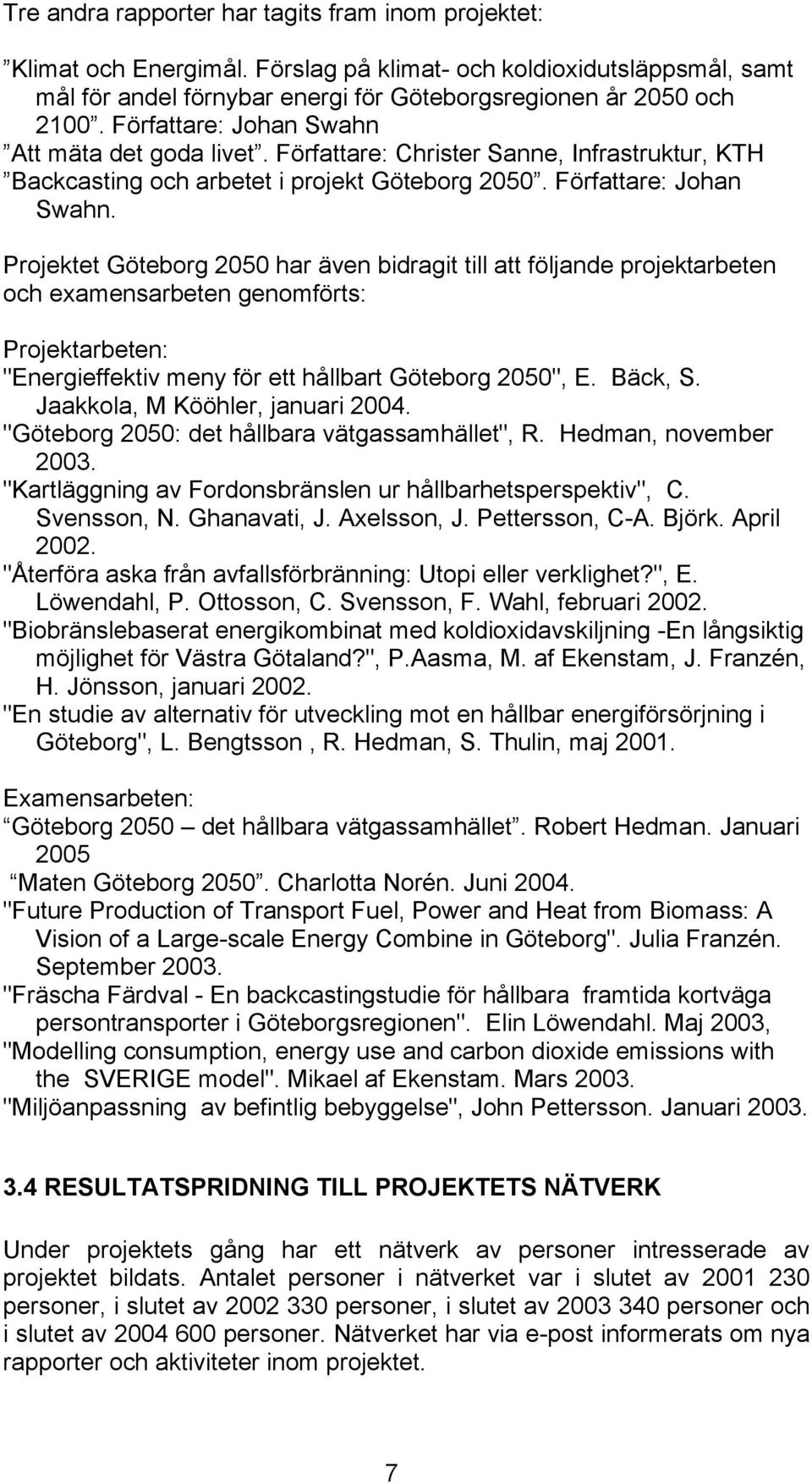 Projektet Göteborg 2050 har även bidragit till att följande projektarbeten och examensarbeten genomförts: Projektarbeten: "Energieffektiv meny för ett hållbart Göteborg 2050", E. Bäck, S.