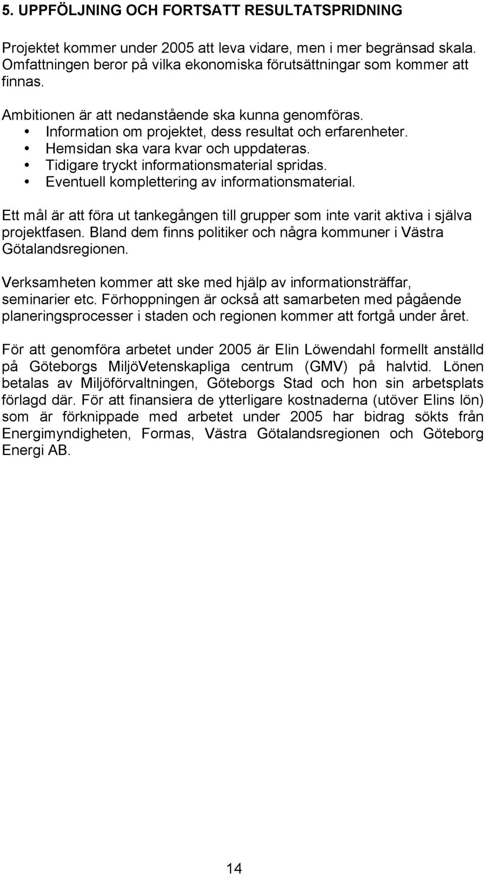 Eventuell komplettering av informationsmaterial. Ett mål är att föra ut tankegången till grupper som inte varit aktiva i själva projektfasen.