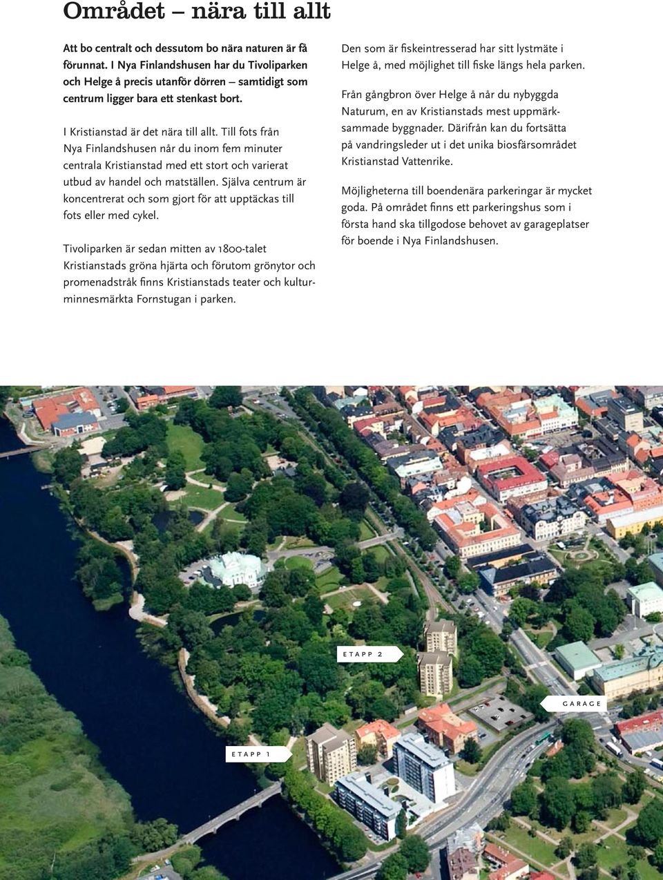 Till fots från Nya Finlandshusen når du inom fem minuter centrala Kristianstad med ett stort och varierat utbud av handel och matställen.