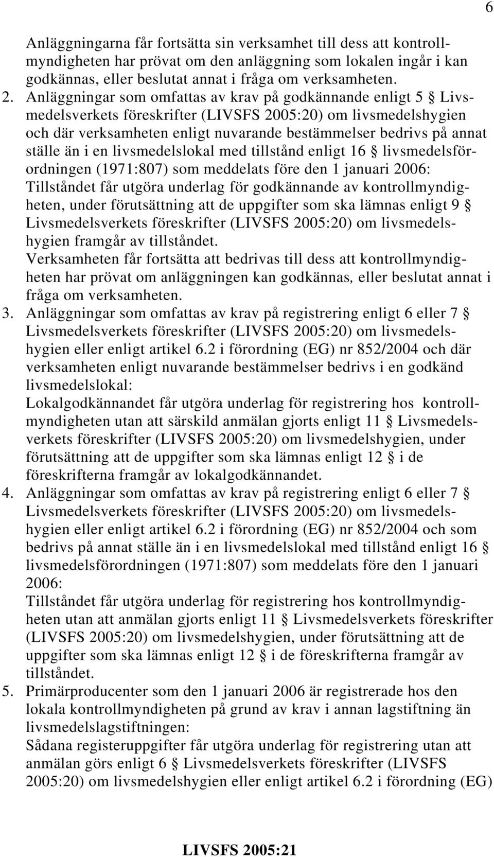 ställe än i en livsmedelslokal med tillstånd enligt 16 livsmedelsförordningen (1971:807) som meddelats före den 1 januari 2006: Tillståndet får utgöra underlag för godkännande av kontrollmyndigheten,