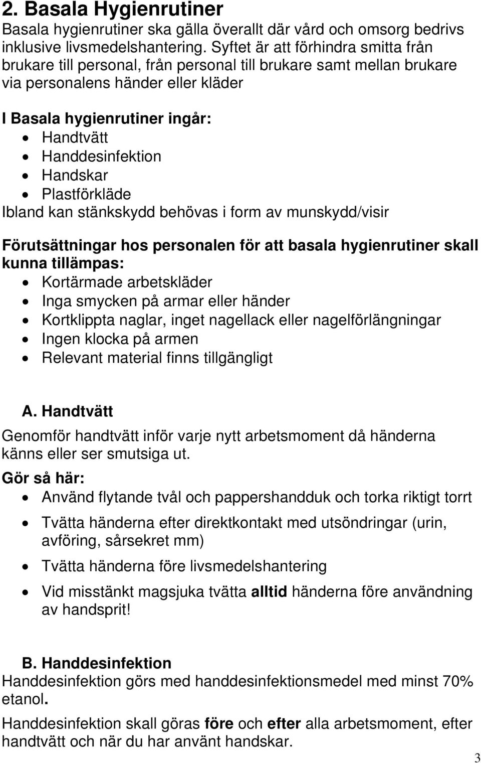 Handskar Plastförkläde Ibland kan stänkskydd behövas i form av munskydd/visir Förutsättningar hos personalen för att basala hygienrutiner skall kunna tillämpas: Kortärmade arbetskläder Inga smycken