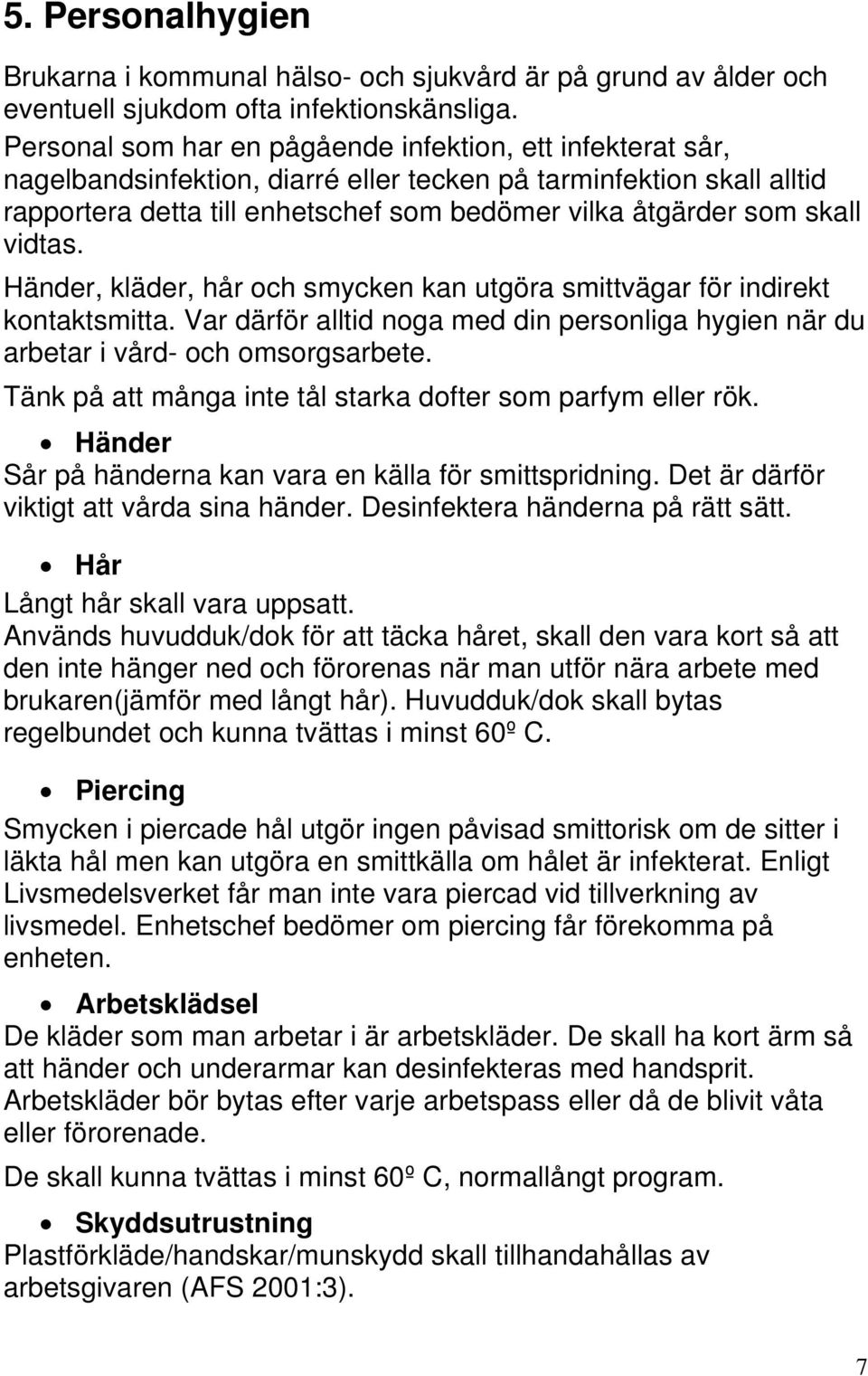 skall vidtas. Händer, kläder, hår och smycken kan utgöra smittvägar för indirekt kontaktsmitta. Var därför alltid noga med din personliga hygien när du arbetar i vård- och omsorgsarbete.