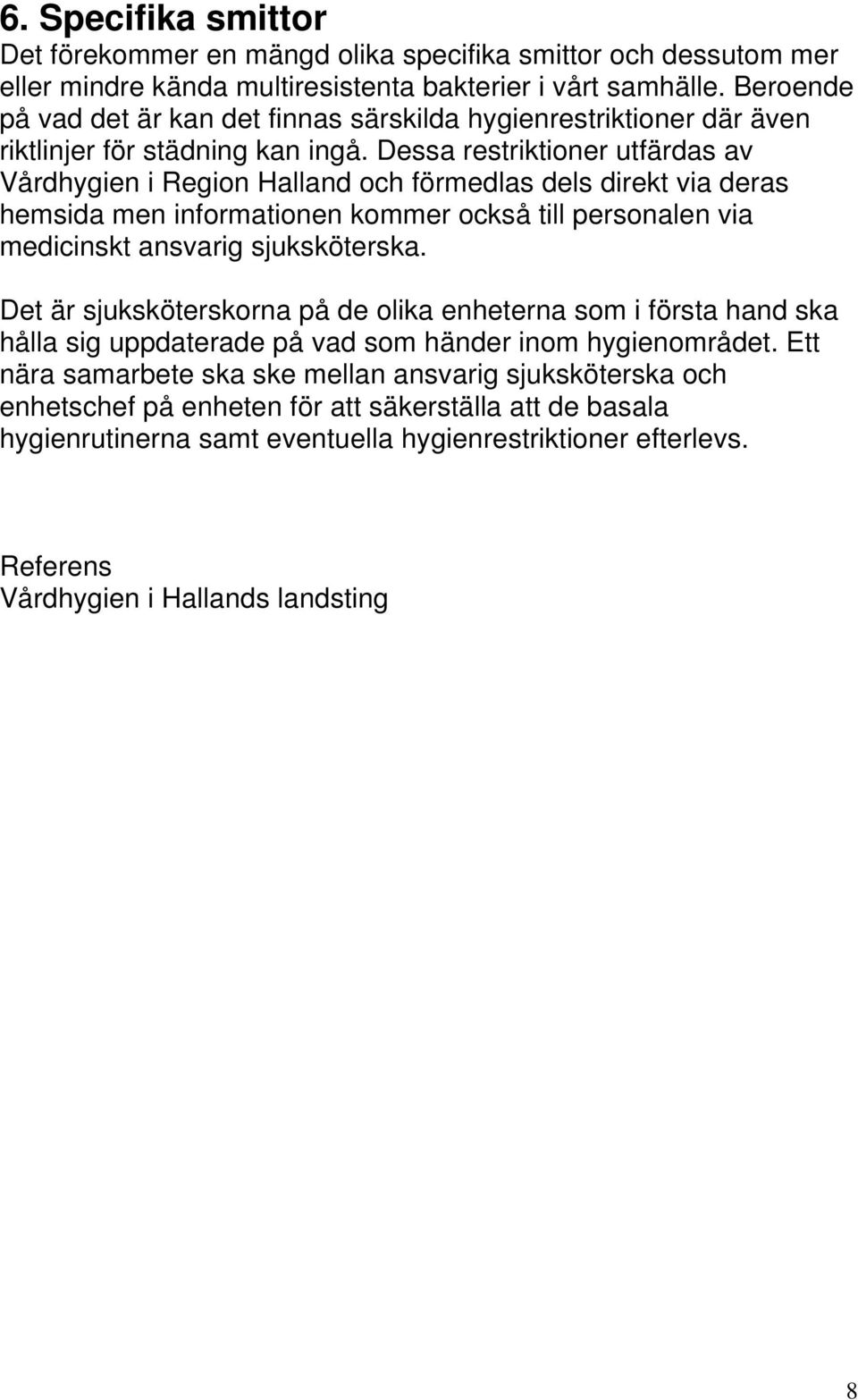 Dessa restriktioner utfärdas av Vårdhygien i Region Halland och förmedlas dels direkt via deras hemsida men informationen kommer också till personalen via medicinskt ansvarig sjuksköterska.