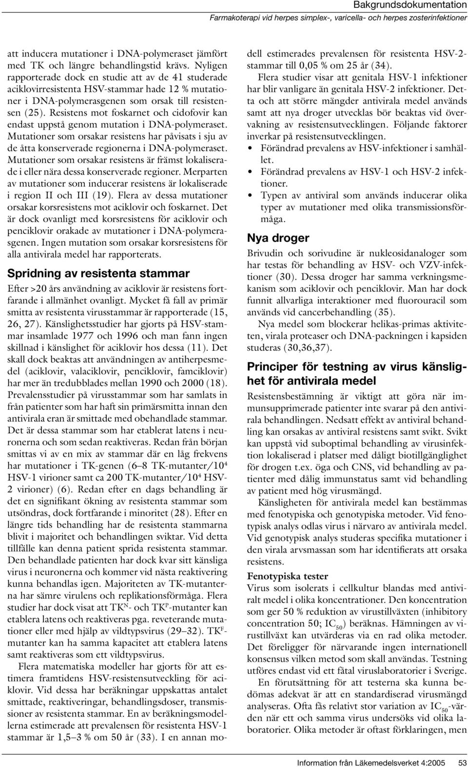 Resistens mot foskarnet och cidofovir kan endast uppstå genom mutation i DNA-polymeraset. Mutationer som orsakar resistens har påvisats i sju av de åtta konserverade regionerna i DNA-polymeraset.