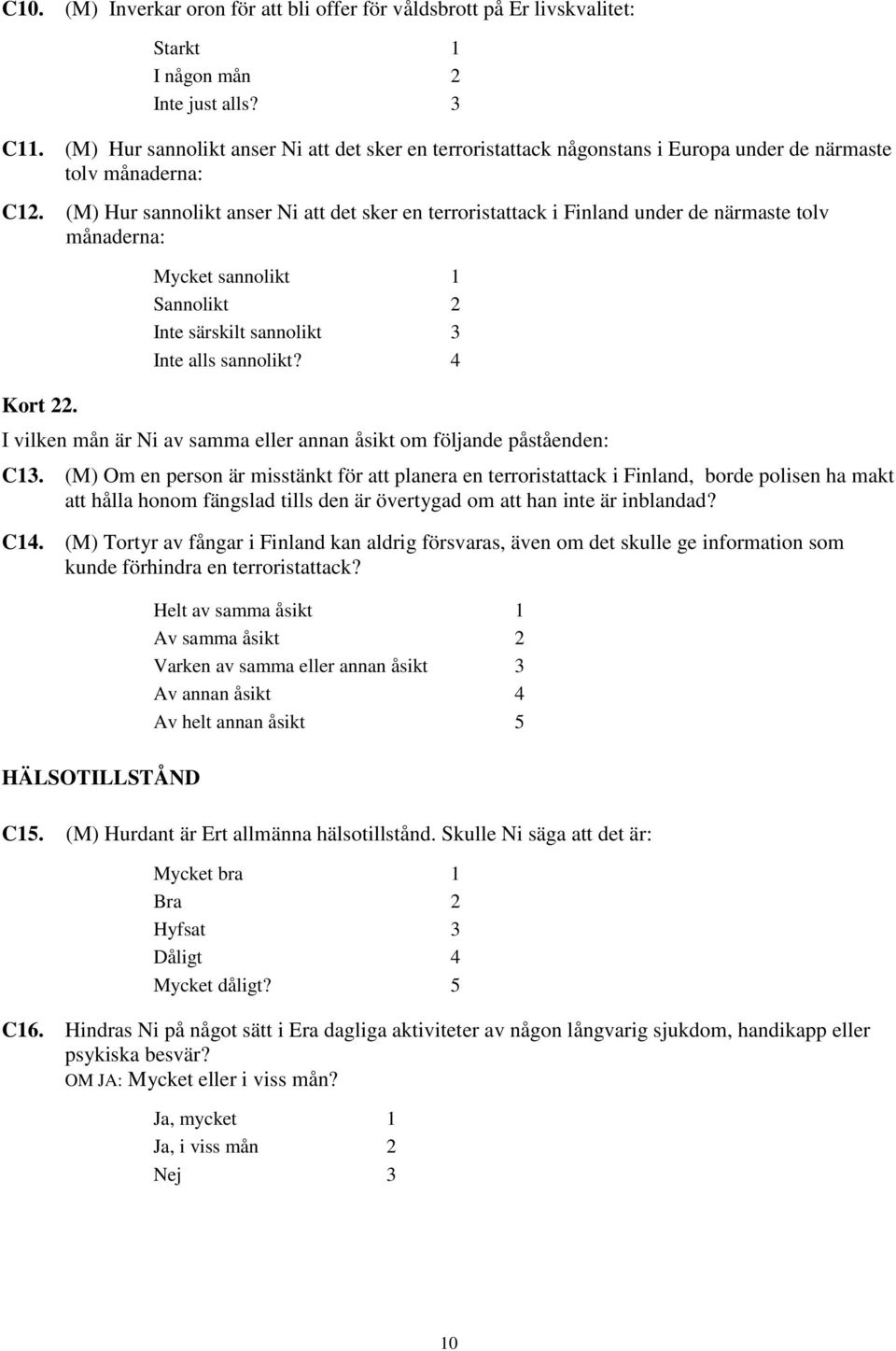 (M) Hur sannolikt anser Ni att det sker en terroristattack i Finland under de närmaste tolv månaderna: Kort 22. Mycket sannolikt 1 Sannolikt 2 Inte särskilt sannolikt 3 Inte alls sannolikt?