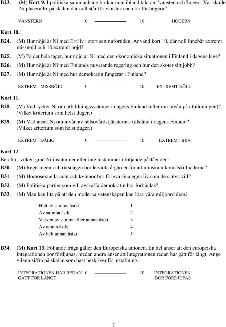 (M) På det hela taget, hur nöjd är Ni med den ekonomiska situationen i Finland i dagens läge? B26. (M) Hur nöjd är Ni med Finlands nuvarande regering och hur den sköter sitt jobb? B27.