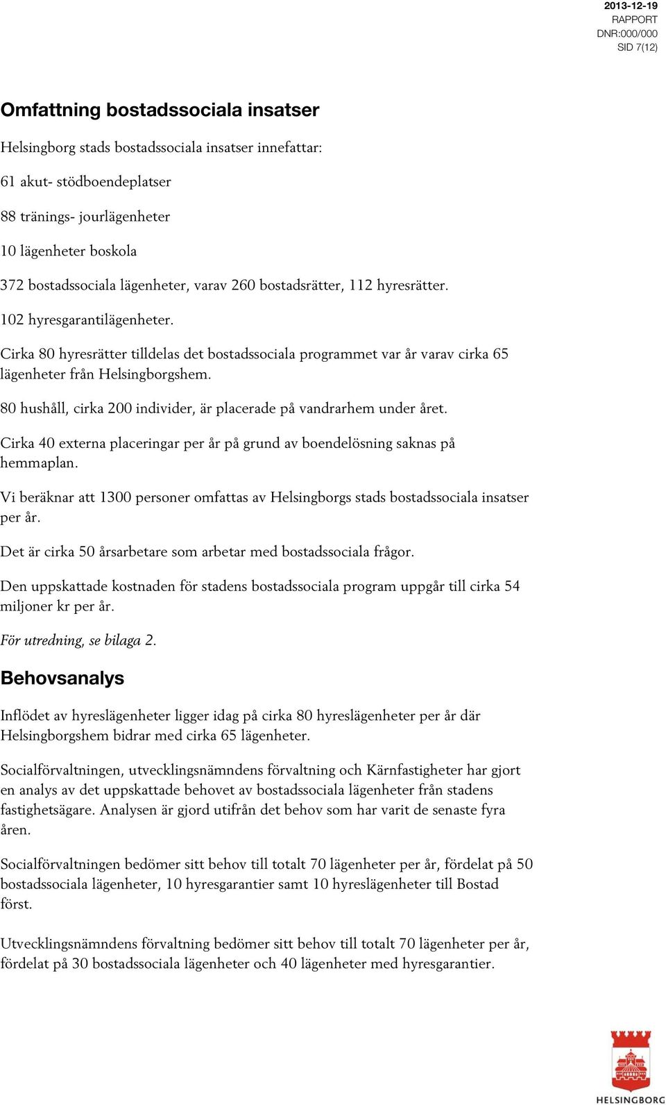 80 hushåll, cirka 200 individer, är placerade på vandrarhem under året. Cirka 40 externa placeringar per år på grund av boendelösning saknas på hemmaplan.
