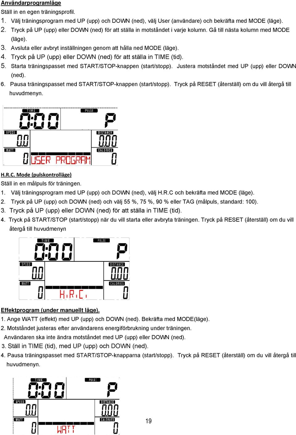 Tryck på UP (upp) eller DOWN (ned) för att ställa in TIME (tid). 5. Starta träningspasset med START/STOP-knappen (start/stopp). Justera motståndet med UP (upp) eller DOWN (ned). 6.