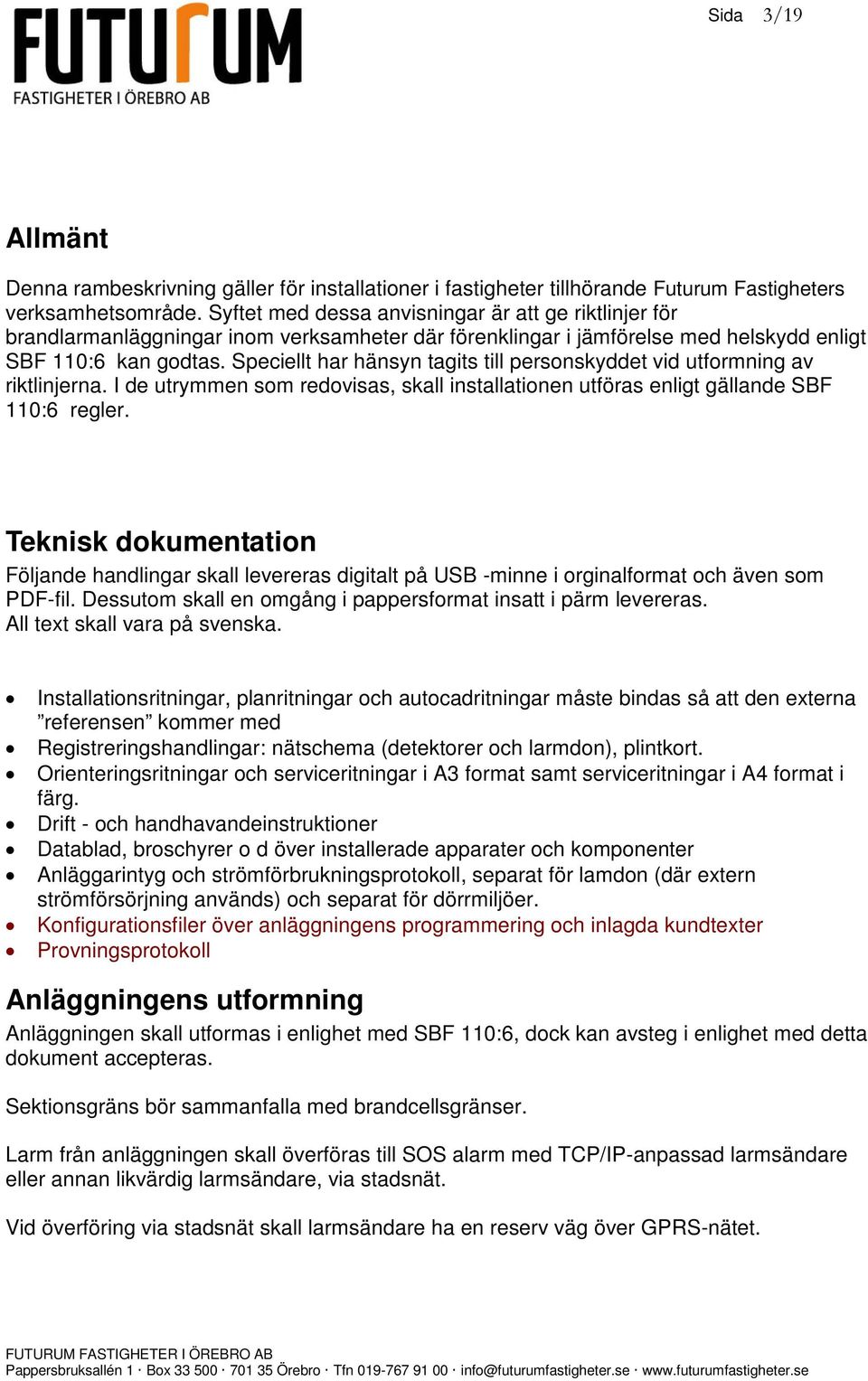 Speciellt har hänsyn tagits till personskyddet vid utformning av riktlinjerna. I de utrymmen som redovisas, skall installationen utföras enligt gällande SBF 110:6 regler.