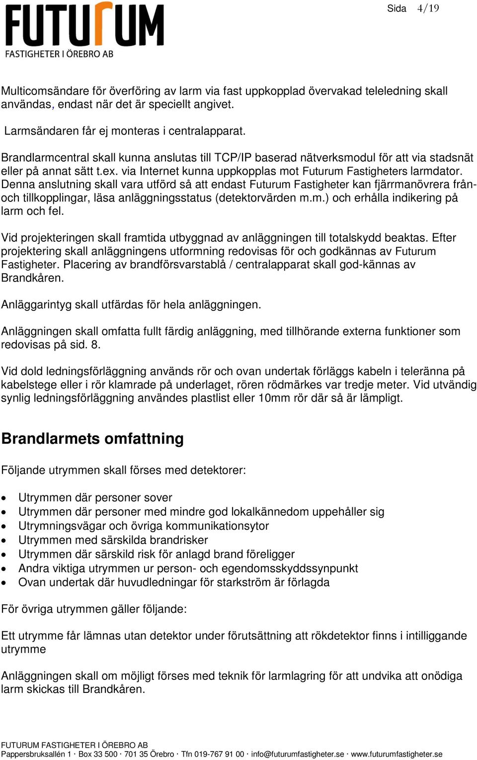 Denna anslutning skall vara utförd så att endast Futurum Fastigheter kan fjärrmanövrera frånoch tillkopplingar, läsa anläggningsstatus (detektorvärden m.m.) och erhålla indikering på larm och fel.