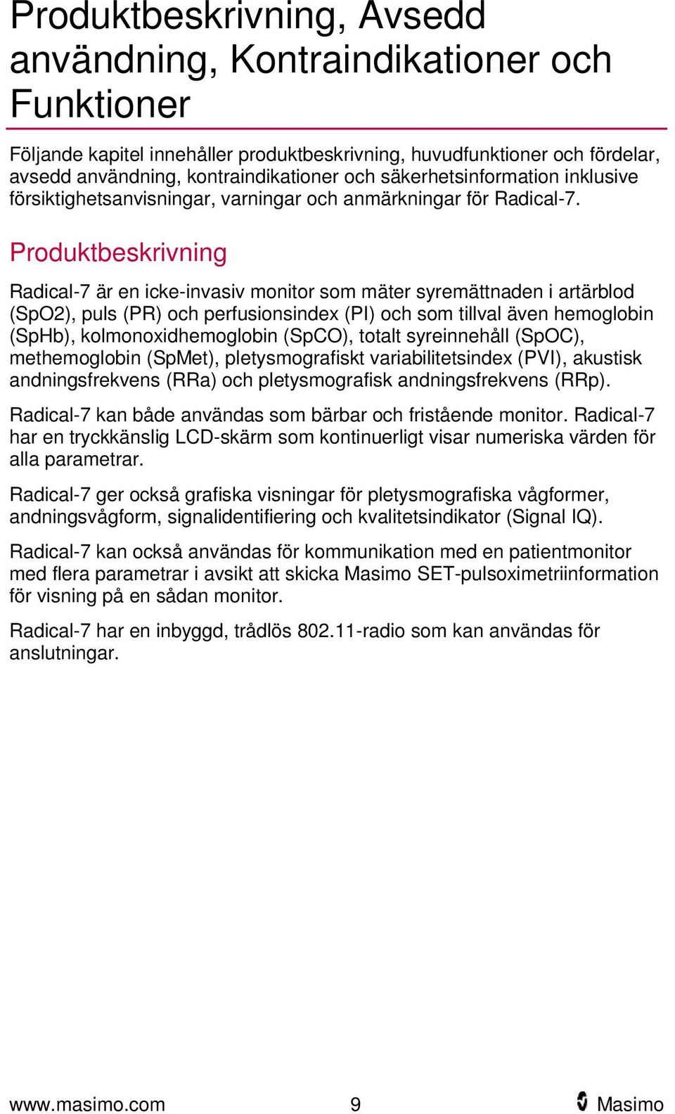 Produktbeskrivning Radical-7 är en icke-invasiv monitor som mäter syremättnaden i artärblod (SpO2), puls (PR) och perfusionsindex (PI) och som tillval även hemoglobin (SpHb), kolmonoxidhemoglobin