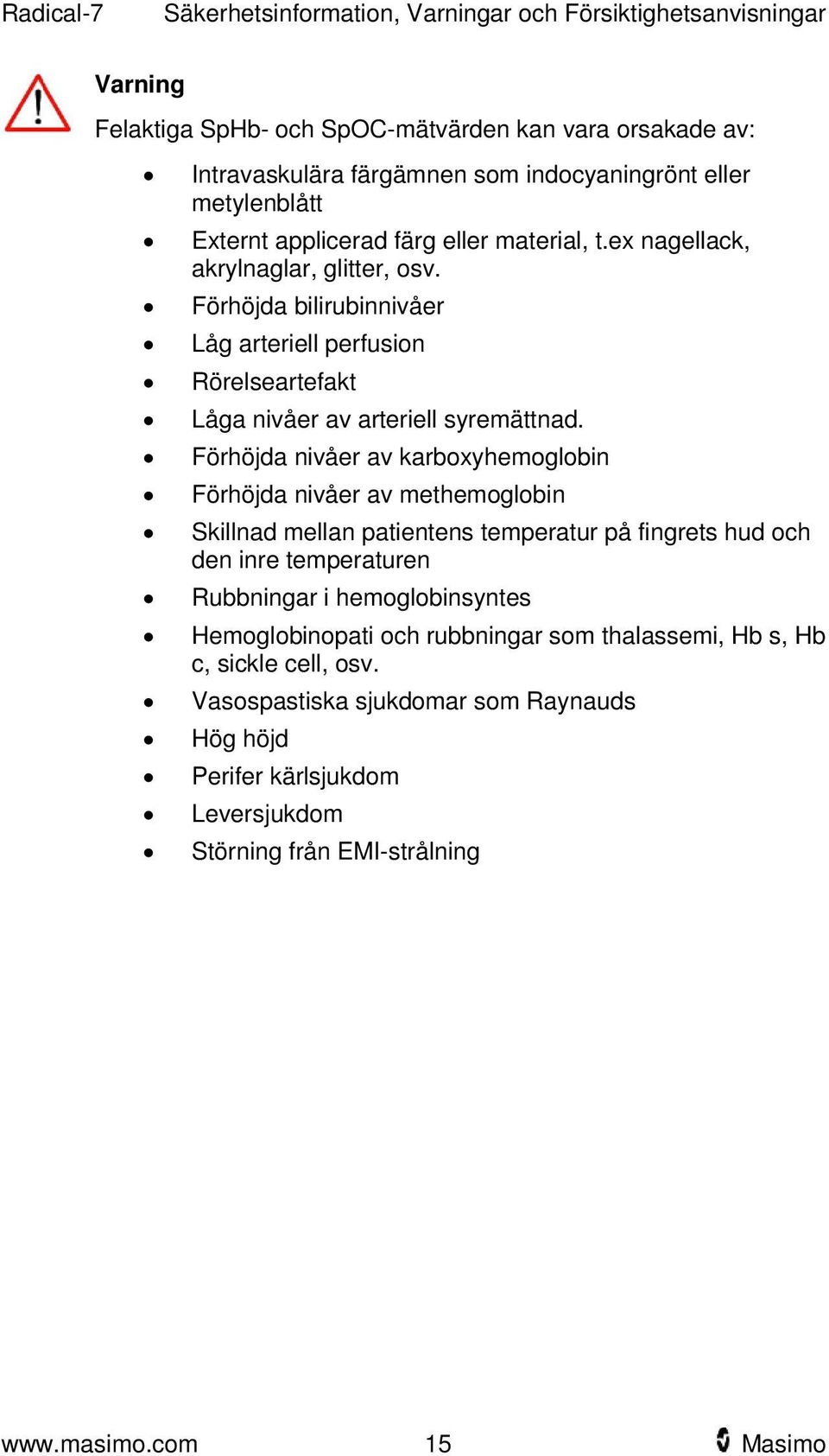 Förhöjda nivåer av karboxyhemoglobin Förhöjda nivåer av methemoglobin Skillnad mellan patientens temperatur på fingrets hud och den inre temperaturen Rubbningar i hemoglobinsyntes