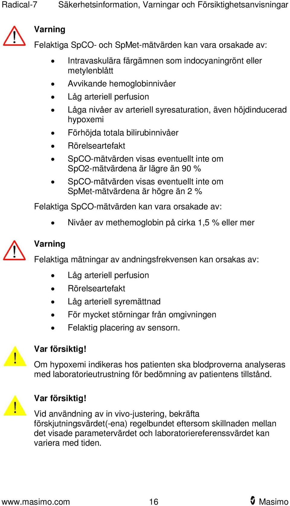 inte om SpO2-mätvärdena är lägre än 90 % SpCO-mätvärden visas eventuellt inte om SpMet-mätvärdena är högre än 2 % Felaktiga SpCO-mätvärden kan vara orsakade av: Varning Nivåer av methemoglobin på