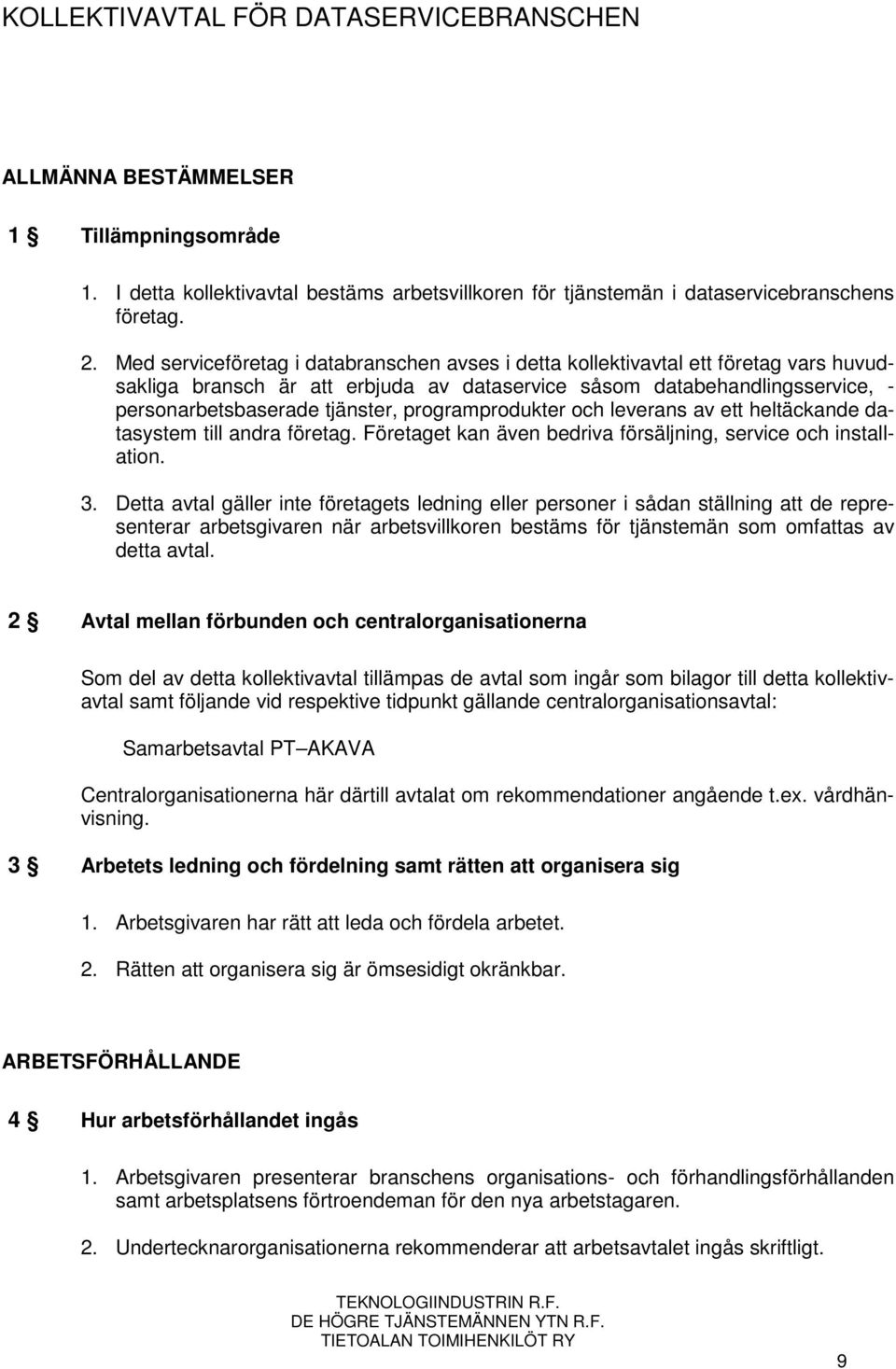 programprodukter och leverans av ett heltäckande datasystem till andra företag. Företaget kan även bedriva försäljning, service och installation. 3.