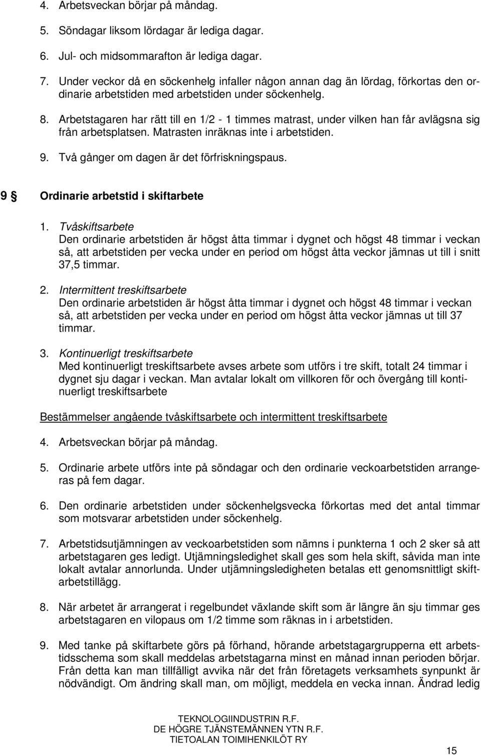 Arbetstagaren har rätt till en 1/2-1 timmes matrast, under vilken han får avlägsna sig från arbetsplatsen. Matrasten inräknas inte i arbetstiden. 9. Två gånger om dagen är det förfriskningspaus.