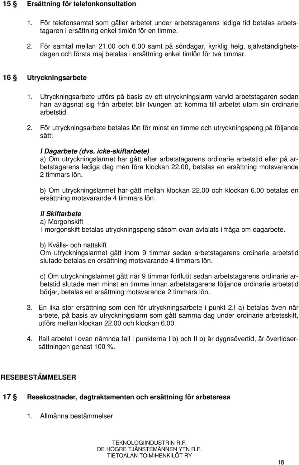 Utryckningsarbete utförs på basis av ett utryckningslarm varvid arbetstagaren sedan han avlägsnat sig från arbetet blir tvungen att komma till arbetet utom sin ordinarie arbetstid. 2.