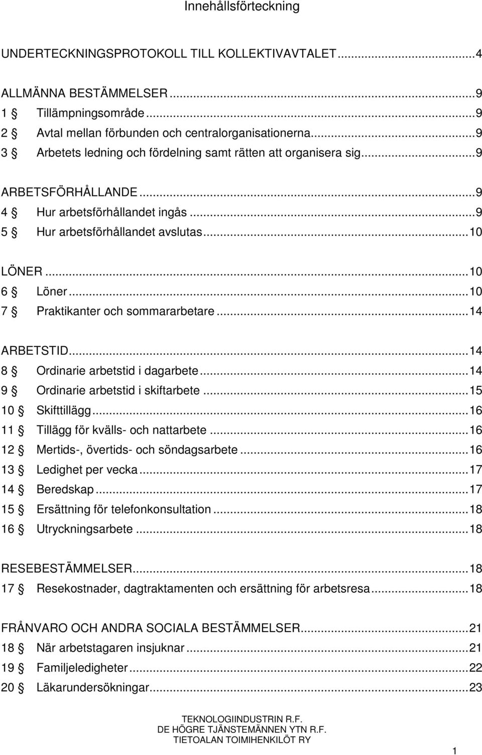 .. 10 7 Praktikanter och sommararbetare... 14 ARBETSTID... 14 8 Ordinarie arbetstid i dagarbete... 14 9 Ordinarie arbetstid i skiftarbete... 15 10 Skifttillägg.