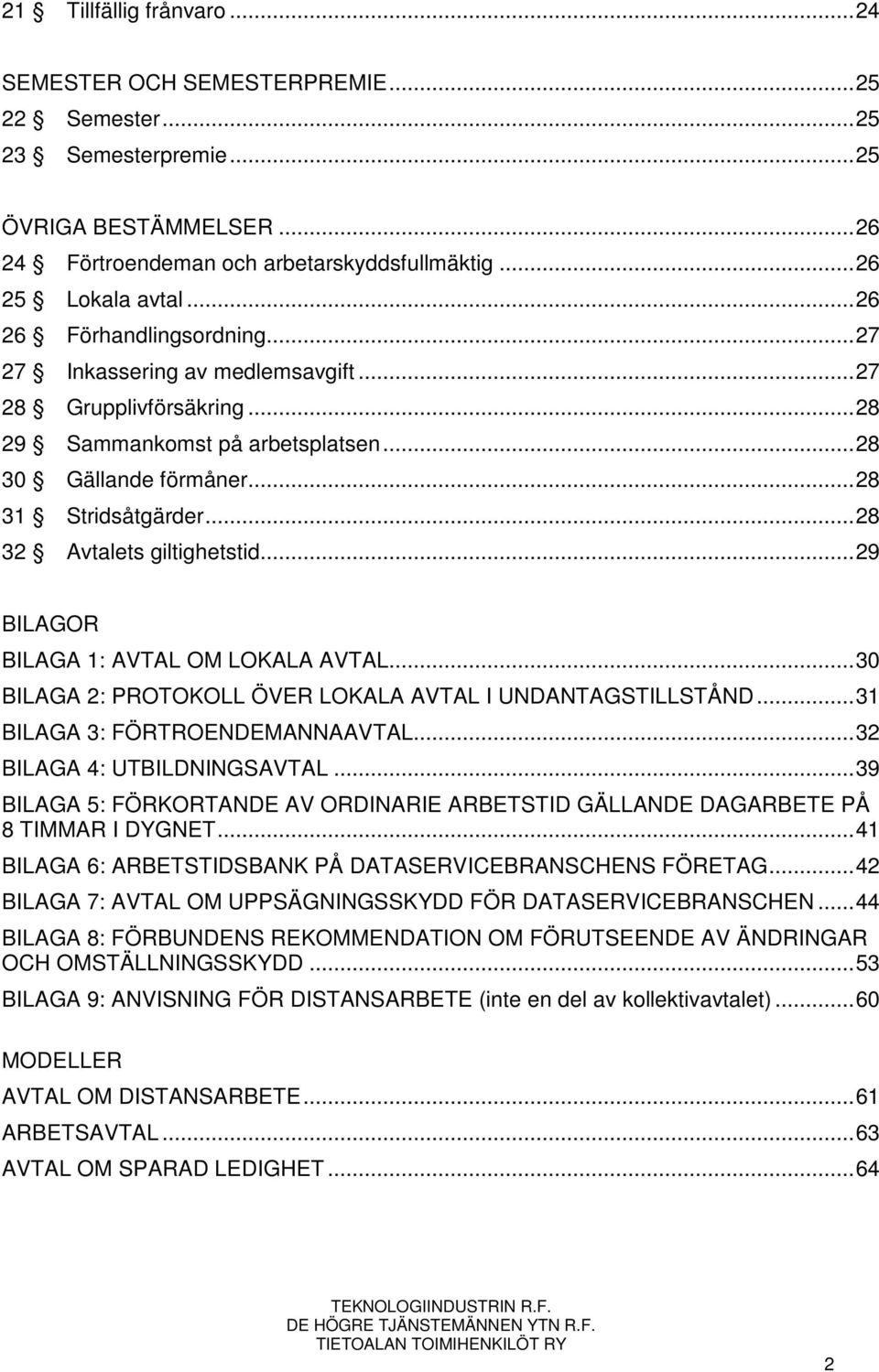 .. 28 32 Avtalets giltighetstid... 29 BILAGOR BILAGA 1: AVTAL OM LOKALA AVTAL... 30 BILAGA 2: PROTOKOLL ÖVER LOKALA AVTAL I UNDANTAGSTILLSTÅND... 31 BILAGA 3: FÖRTROENDEMANNAAVTAL.