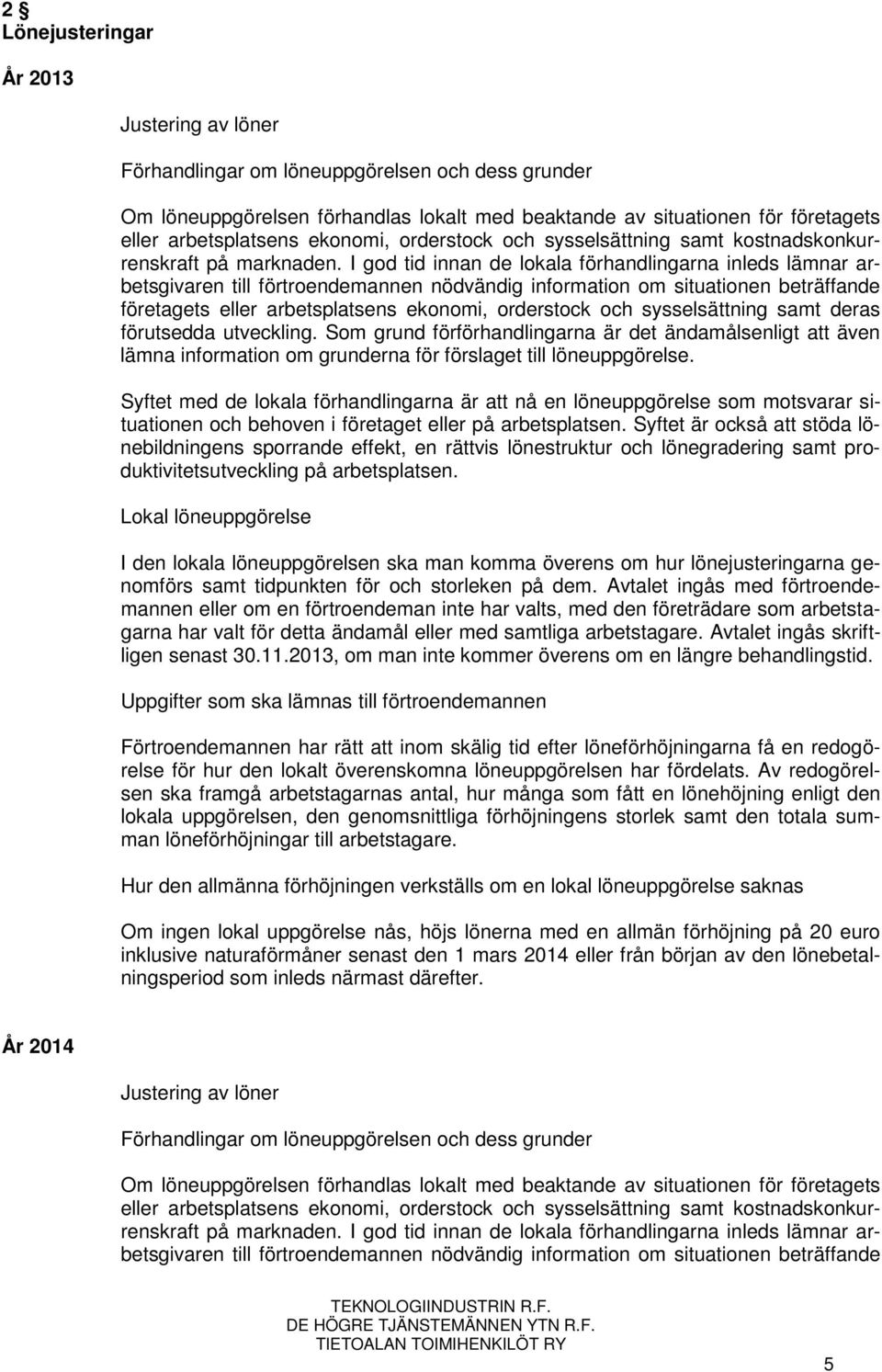 I god tid innan de lokala förhandlingarna inleds lämnar arbetsgivaren till förtroendemannen nödvändig information om situationen beträffande företagets eller arbetsplatsens ekonomi, orderstock och