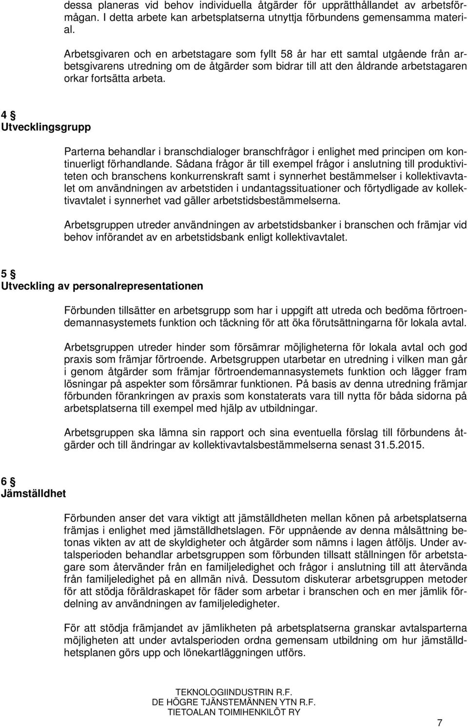 4 Utvecklingsgrupp Parterna behandlar i branschdialoger branschfrågor i enlighet med principen om kontinuerligt förhandlande.