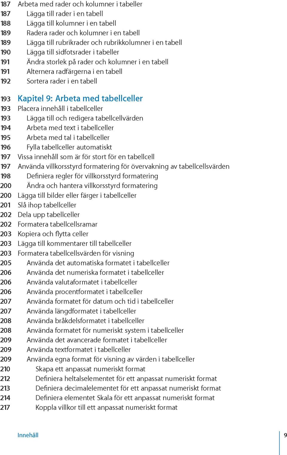 9: Arbeta med tabellceller 193 Placera innehåll i tabellceller 193 Lägga till och redigera tabellcellvärden 194 Arbeta med text i tabellceller 195 Arbeta med tal i tabellceller 196 Fylla tabellceller