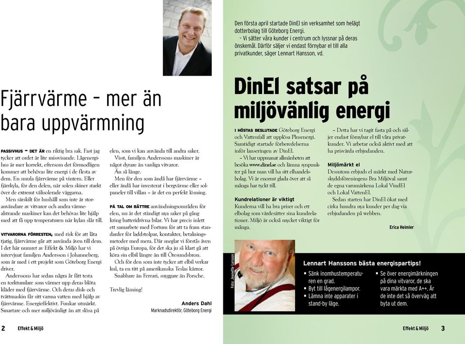 Fast jag tycker att ordet är lite missvisande. Lågenergihus är mer korrekt, eftersom det förmodligen kommer att behövas lite energi i de flesta av dem. En smula fjärrvärme på vintern.