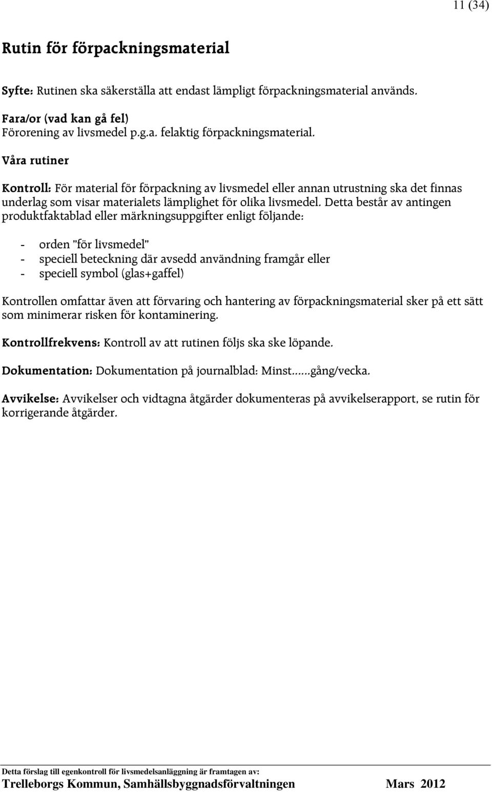 Detta består av antingen produktfaktablad eller märkningsuppgifter enligt följande: - orden för livsmedel - speciell beteckning där avsedd användning framgår eller - speciell symbol (glas+gaffel)