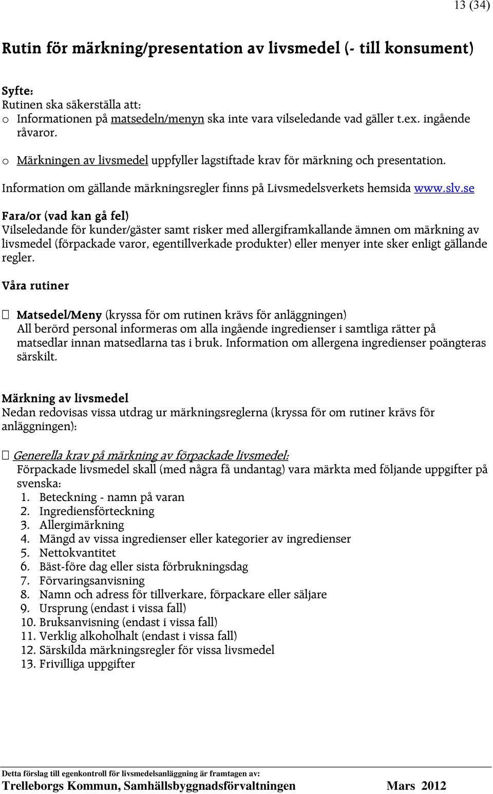 se Vilseledande för kunder/gäster samt risker med allergiframkallande ämnen om märkning av livsmedel (förpackade varor, egentillverkade produkter) eller menyer inte sker enligt gällande regler.