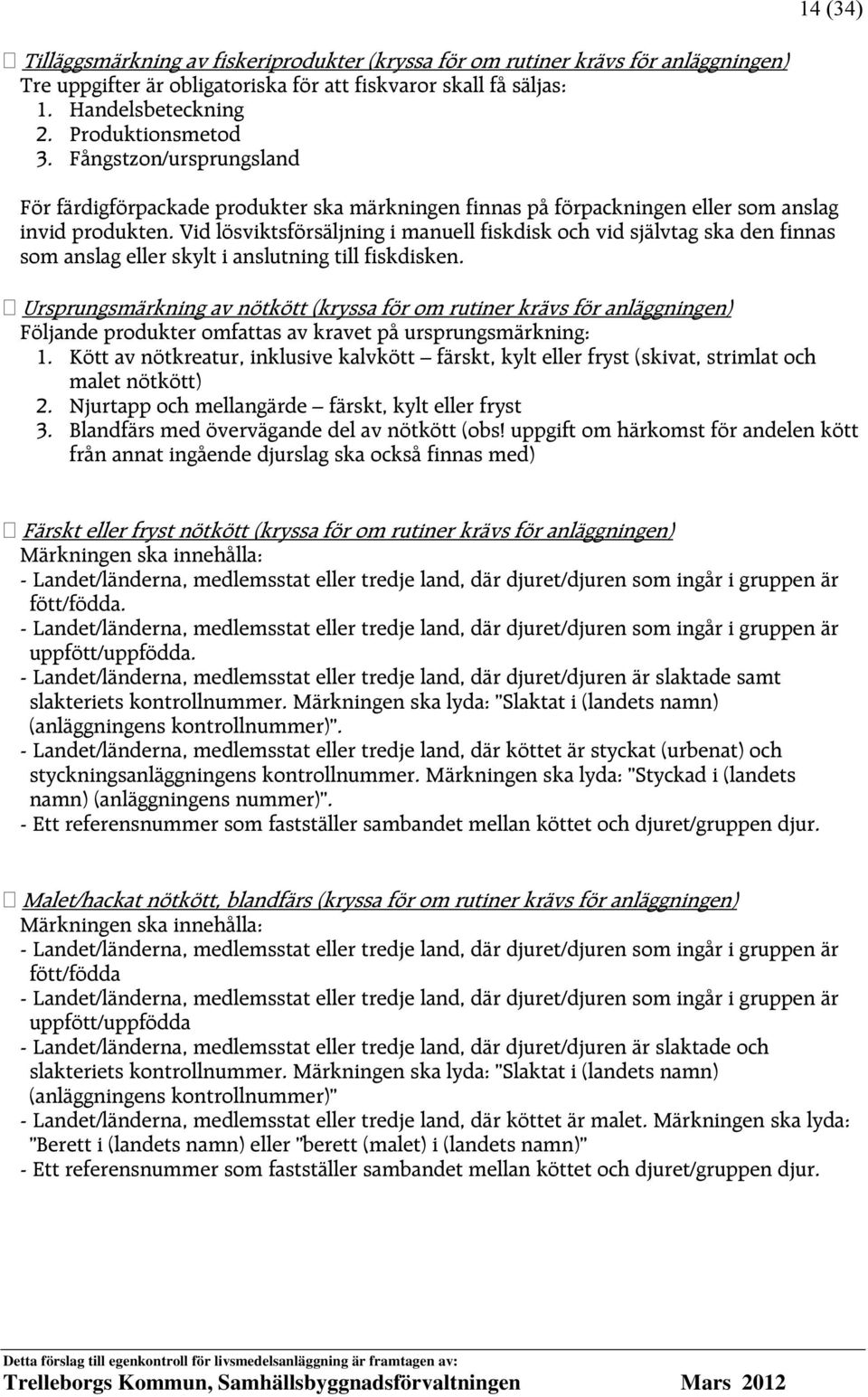 Vid lösviktsförsäljning i manuell fiskdisk och vid självtag ska den finnas som anslag eller skylt i anslutning till fiskdisken.