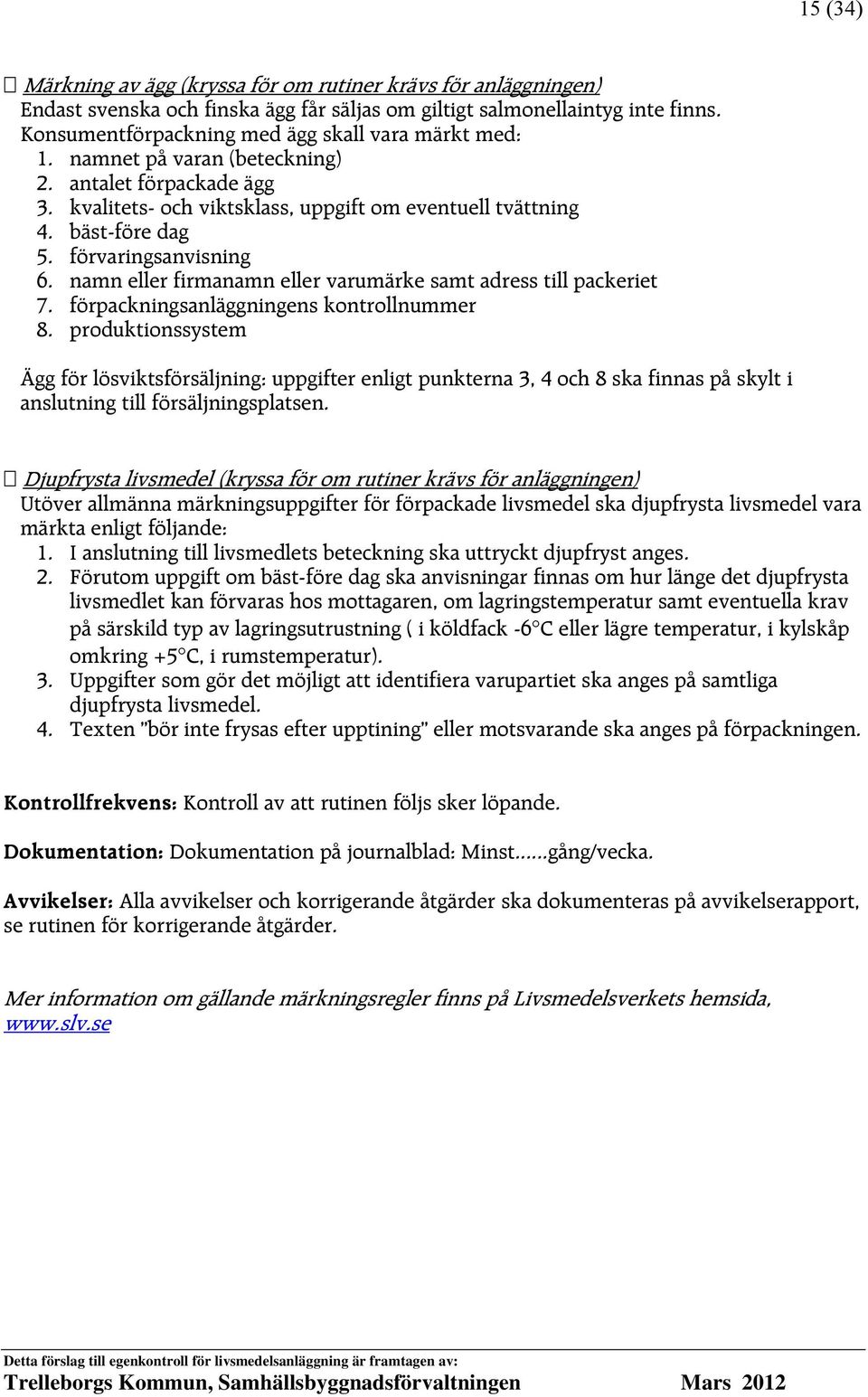 förvaringsanvisning 6. namn eller firmanamn eller varumärke samt adress till packeriet 7. förpackningsanläggningens kontrollnummer 8.