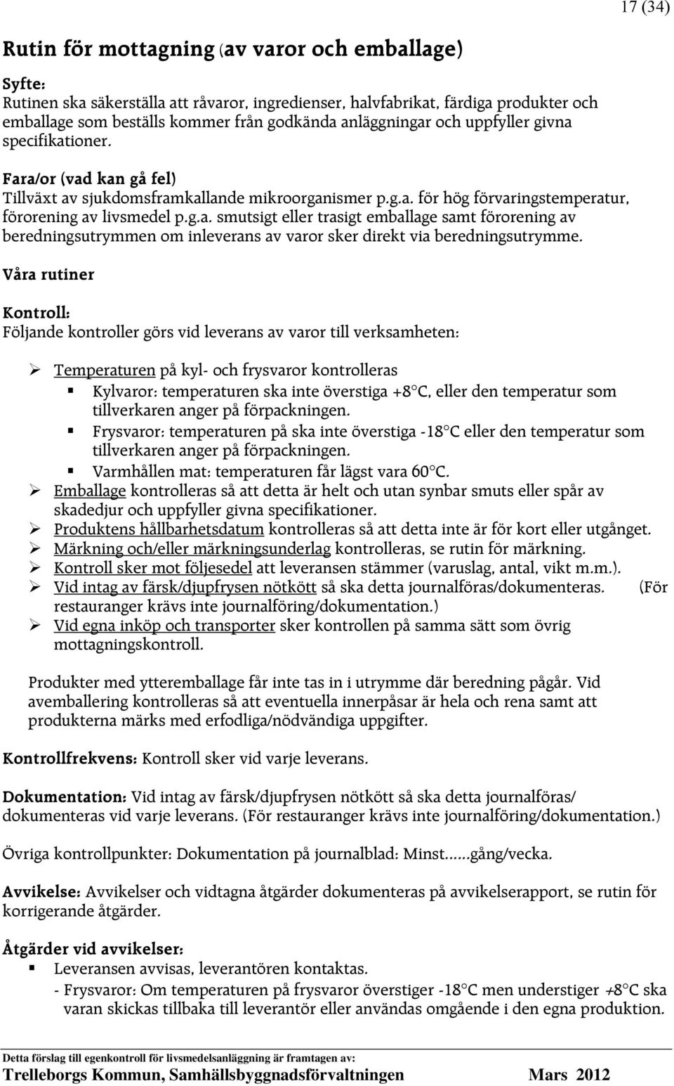 Kontroll: Följande kontroller görs vid leverans av varor till verksamheten: Temperaturen på kyl- och frysvaror kontrolleras Kylvaror: temperaturen ska inte överstiga +8 C, eller den temperatur som