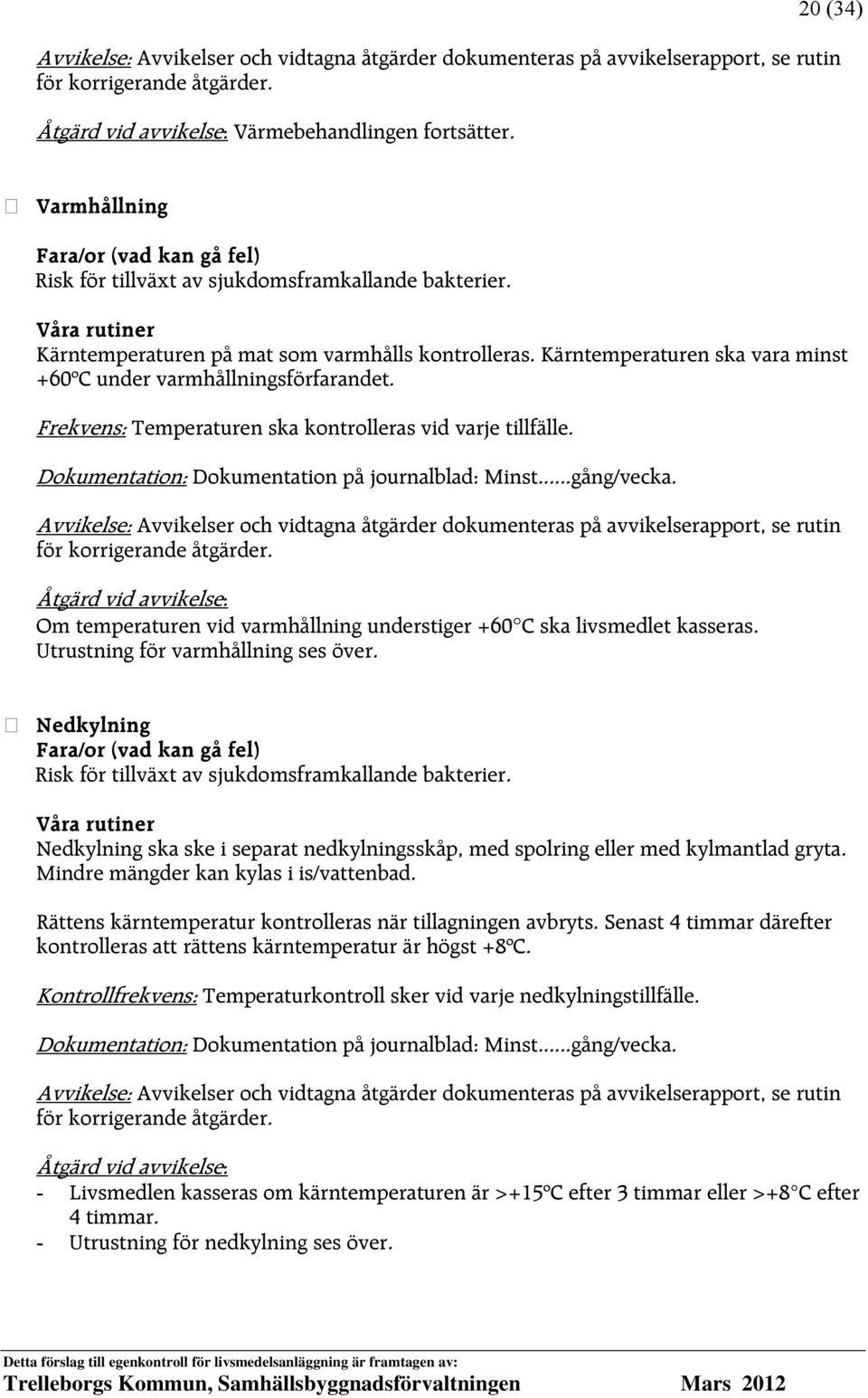 Frekvens: Temperaturen ska kontrolleras vid varje tillfälle. Avvikelse: Avvikelser och vidtagna åtgärder dokumenteras på avvikelserapport, se rutin för korrigerande åtgärder.