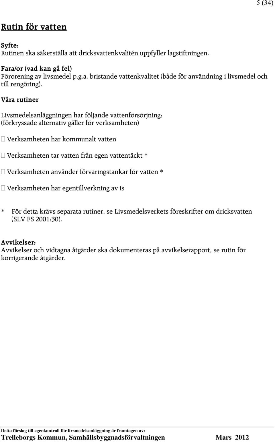 vattentäckt * Verksamheten använder förvaringstankar för vatten * Verksamheten har egentillverkning av is * För detta krävs separata rutiner, se Livsmedelsverkets föreskrifter om