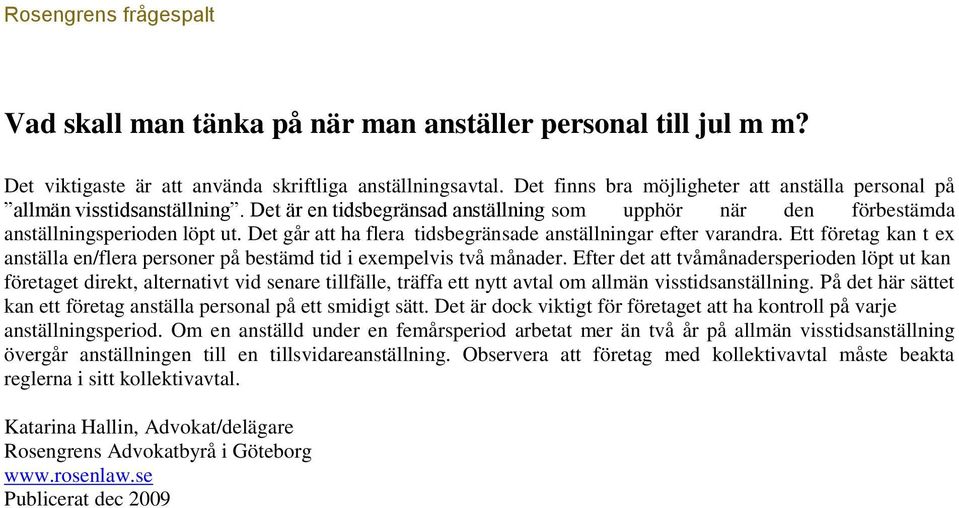 Det går att ha flera tidsbegränsade anställningar efter varandra. Ett företag kan t ex anställa en/flera personer på bestämd tid i exempelvis två månader.